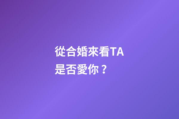從合婚來看TA是否愛你？